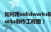 如何用solidworks制作型芯（如何用solidworks制作工程图）