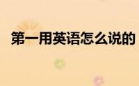 第一用英语怎么说的（第一用英语怎么说）