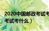 2020中国邮政考试考什么题（2020中国邮政考试考什么）