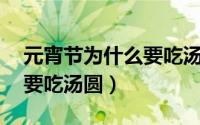 元宵节为什么要吃汤圆20字（元宵节为什么要吃汤圆）