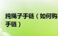 纯绳子手链（如何购买DIY戴陌然纯手工手绳手链）