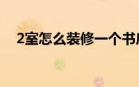 2室怎么装修一个书房（2室怎么改三室）