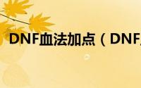 DNF血法加点（DNF血法师刷图如何加点）