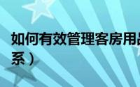 如何有效管理客房用品（如何有效管理客户关系）