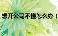 想开公司不懂怎么办（什么不懂怎么开公司）