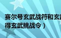 赛尔号玄武战符和玄武挑战令（赛尔号怎么获得玄武挑战令）