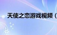 天使之恋游戏视频（天使之恋游戏登录）