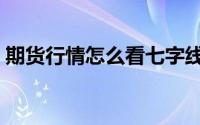 期货行情怎么看七字线（期货行情怎么分析）