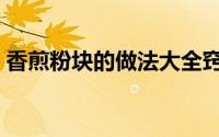 香煎粉块的做法大全窍门（香煎大粉的做法）
