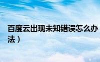 百度云出现未知错误怎么办（百度云提示未知错误的解决方法）