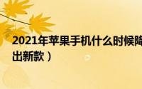 2021年苹果手机什么时候降价（2021年苹果手机什么时候出新款）