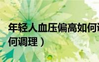 年轻人血压偏高如何调理（年轻人血压偏高如何调理）