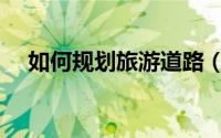 如何规划旅游道路（如何规划旅游计划）
