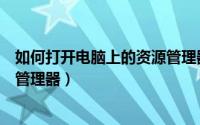 如何打开电脑上的资源管理器文件（如何打开电脑上的资源管理器）