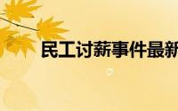 民工讨薪事件最新消息（民工讨薪）