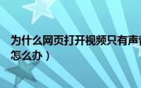 为什么网页打开视频只有声音没有画面（打开网页没得声音怎么办）