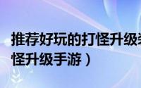 推荐好玩的打怪升级装备游戏（推荐好玩的打怪升级手游）