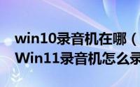 win10录音机在哪（Win11系统录音机在哪,Win11录音机怎么录音）