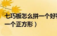 七巧板怎么拼一个好看的形状（七巧板怎么拼一个正方形）