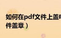 如何在pdf文件上盖电子公章（如何在PDF文件盖章）
