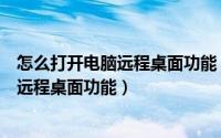 怎么打开电脑远程桌面功能（如何远程控制电脑使用电脑的远程桌面功能）