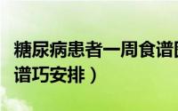 糖尿病患者一周食谱图片（糖尿病患者一周食谱巧安排）