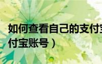 如何查看自己的支付宝号（如何查看自己的支付宝账号）