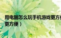 用电脑怎么玩手机游戏更方便教学（用电脑怎么玩手机游戏更方便）