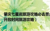 肇庆七星岩旅游攻略必去景点（肇庆市哪些景点好玩七星岩开放时间旅游攻略）