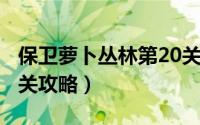 保卫萝卜丛林第20关攻略（保卫萝卜丛林第2关攻略）