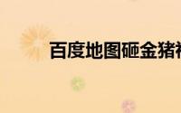 百度地图砸金猪祝福活动怎么玩？