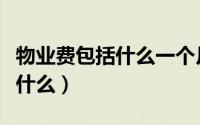 物业费包括什么一个月大概多少（物业费包括什么）