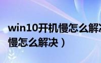 win10开机慢怎么解决一直转圈（win10开机慢怎么解决）