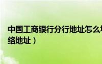 中国工商银行分行地址怎么填（修改手机中国工商银行的联络地址）