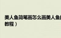 美人鱼简笔画怎么画美人鱼的画法（怎样画美人鱼的简笔画教程）