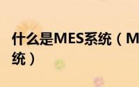什么是MES系统（MES系统:怎么理解MES系统）