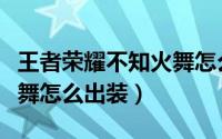 王者荣耀不知火舞怎么穿墙（王者荣耀不知火舞怎么出装）
