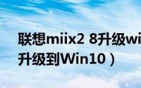联想miix2 8升级win10（联想miix10怎么升级到Win10）