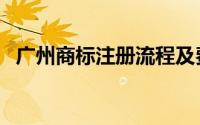 广州商标注册流程及费用（广州商标注册）