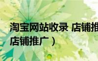 淘宝网站收录 店铺推广软件（淘宝网站收录 店铺推广）