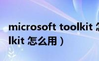 microsoft toolkit 怎么用（Microsoft Toolkit 怎么用）