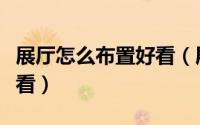 展厅怎么布置好看（展厅要怎么装修设计才好看）