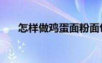 怎样做鸡蛋面粉面包（怎样做鸡蛋面）