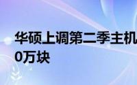 华硕上调第二季主机板月出货量至250万-300万块