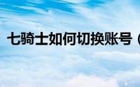 七骑士如何切换账号（QQ上如何签到打卡）