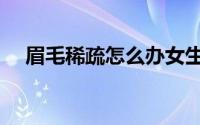眉毛稀疏怎么办女生（眉毛稀疏怎么办）