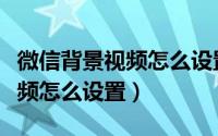 微信背景视频怎么设置自动播放（微信背景视频怎么设置）