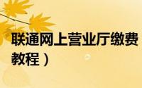 联通网上营业厅缴费（联通手机交费话费充值教程）