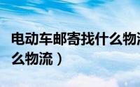 电动车邮寄找什么物流便宜（电动车邮寄找什么物流）