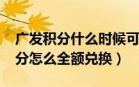 广发积分什么时候可以兑换（2021年广发积分怎么全额兑换）